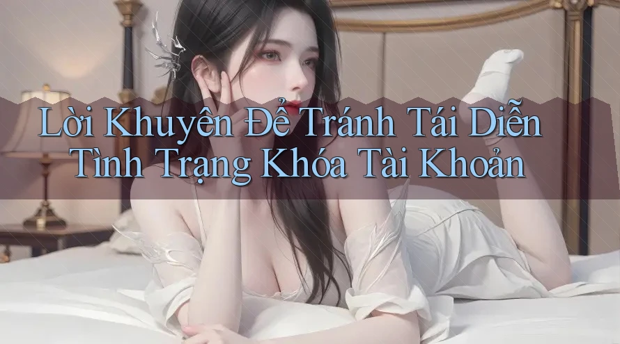 Lời Khuyên Để Tránh Tái Diễn Tình Trạng Khóa Tài Khoản Lời Khuyên Để Tránh Tái Diễn Tình Trạng Khóa Tài Khoản