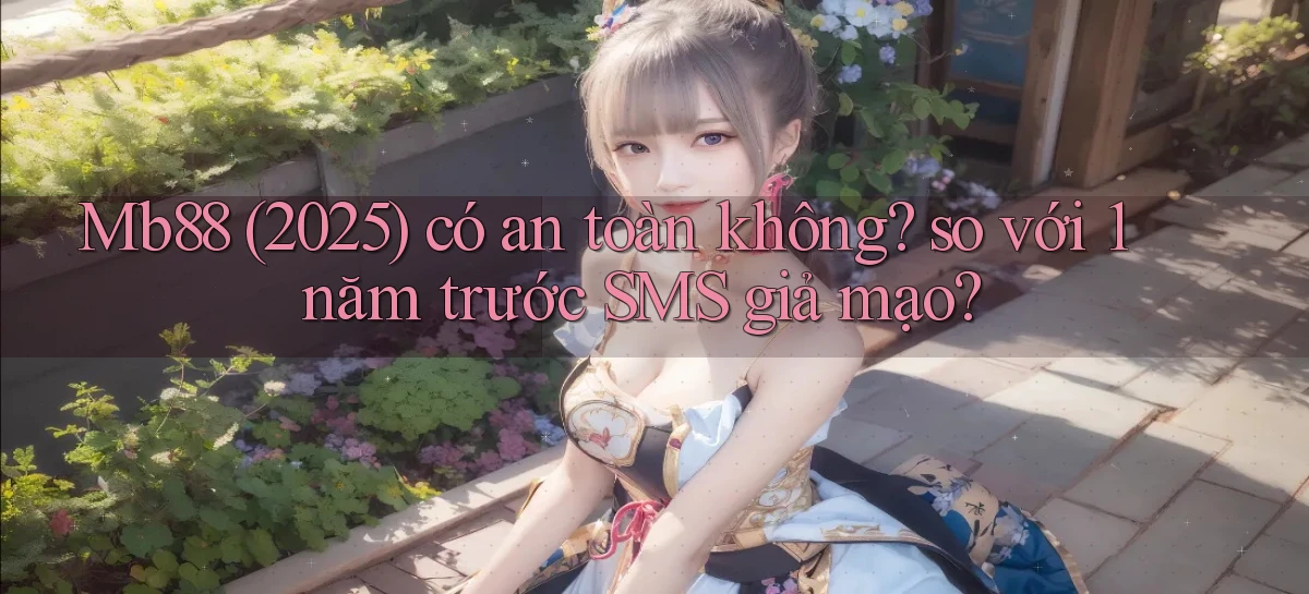 Mb88 (2025) có an toàn không so với 1 năm trước SMS giả mạo