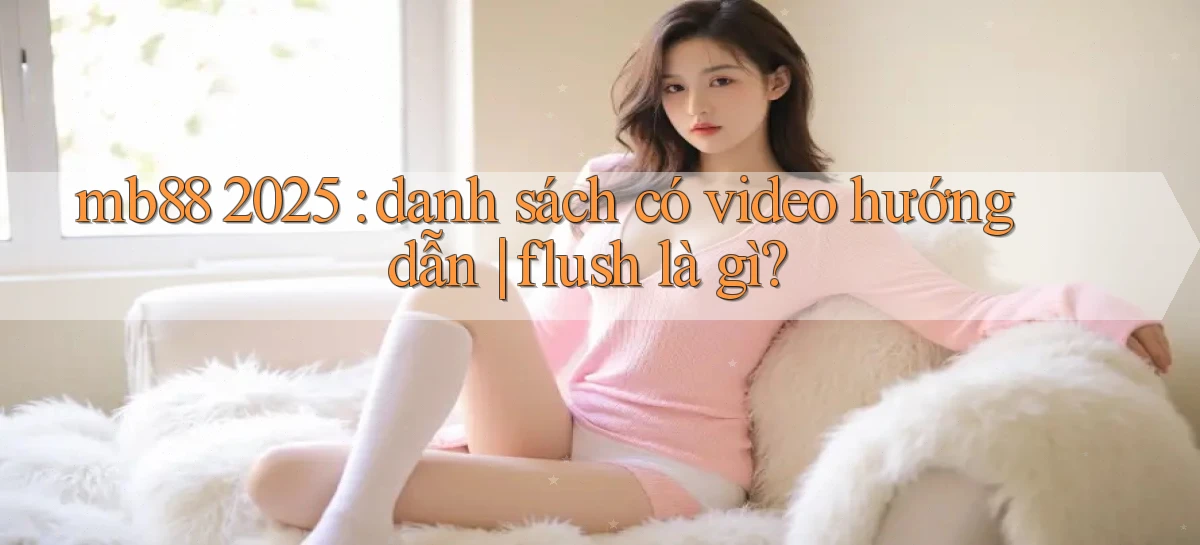 mb88 2025 danh sách có video hướng dẫn flush là gì