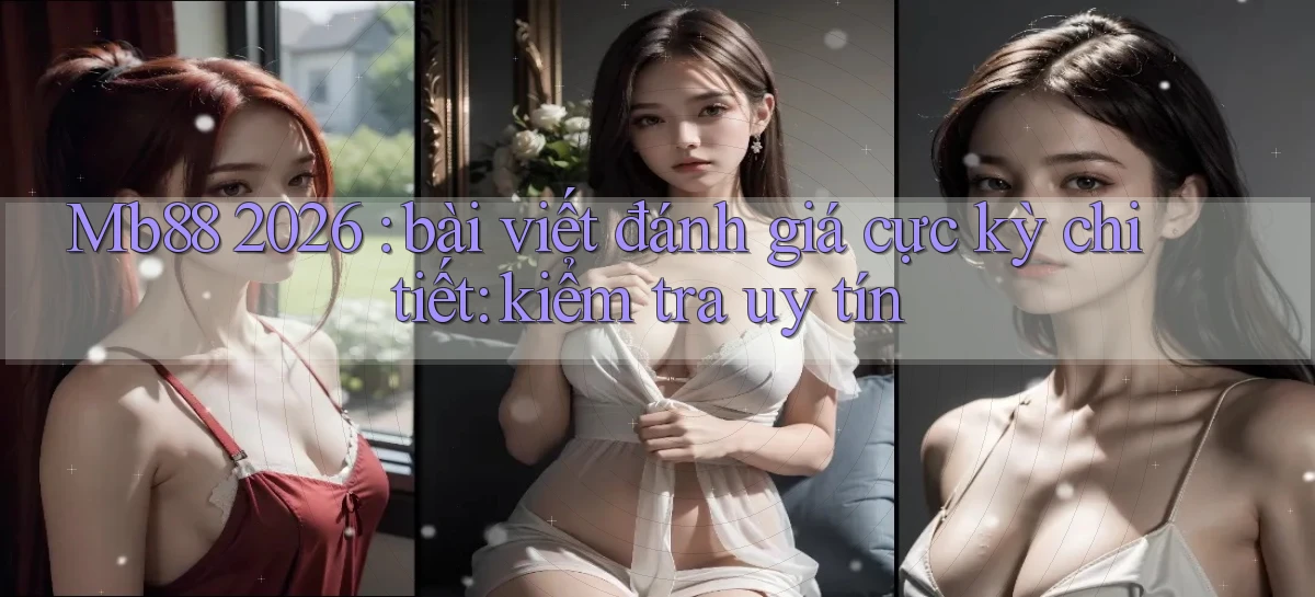 Mb88 2026 bài viết đánh giá cực kỳ chi tiết kiểm tra uy tín