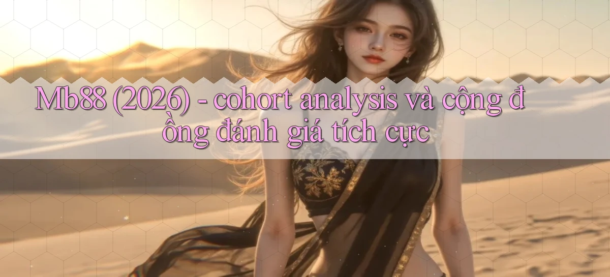 Mb88 (2026)   cohort analysis và cộng đồng đánh giá tích cực