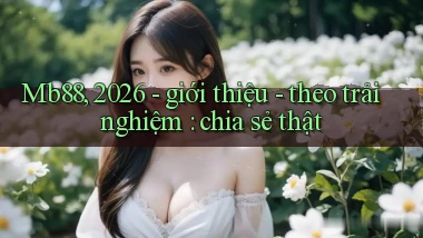 Mb88, 2026   giới thiệu   theo trải nghiệm chia sẻ thật