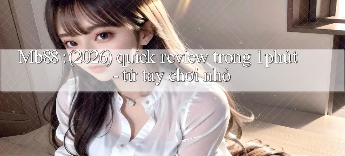 Mb88 (2026) quick review trong 1 phút   từ tay chơi nhỏ