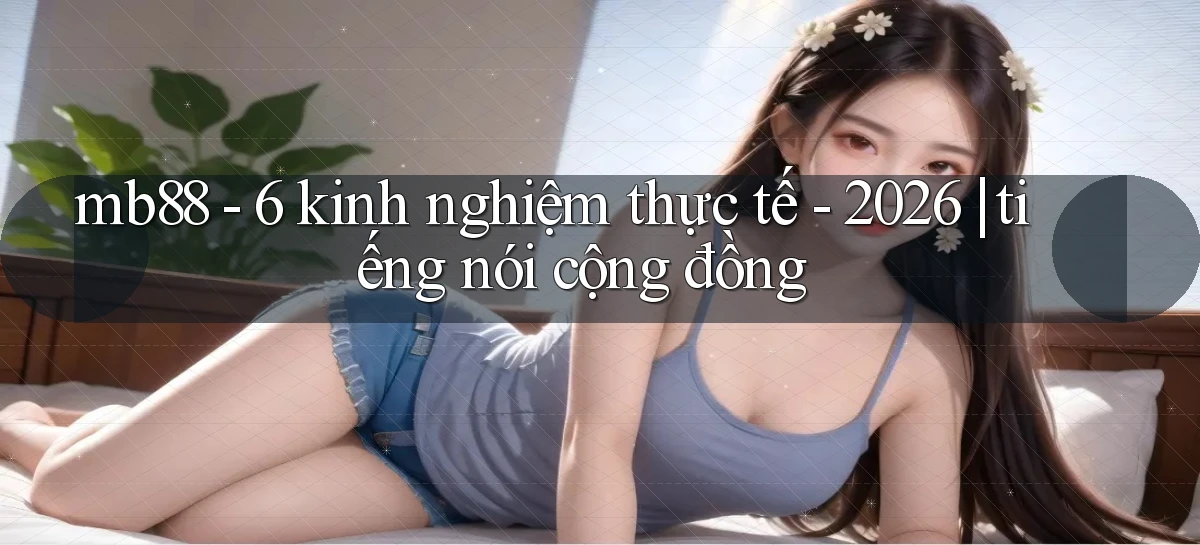 mb88   6 kinh nghiệm thực tế   2026 tiếng nói cộng đồng