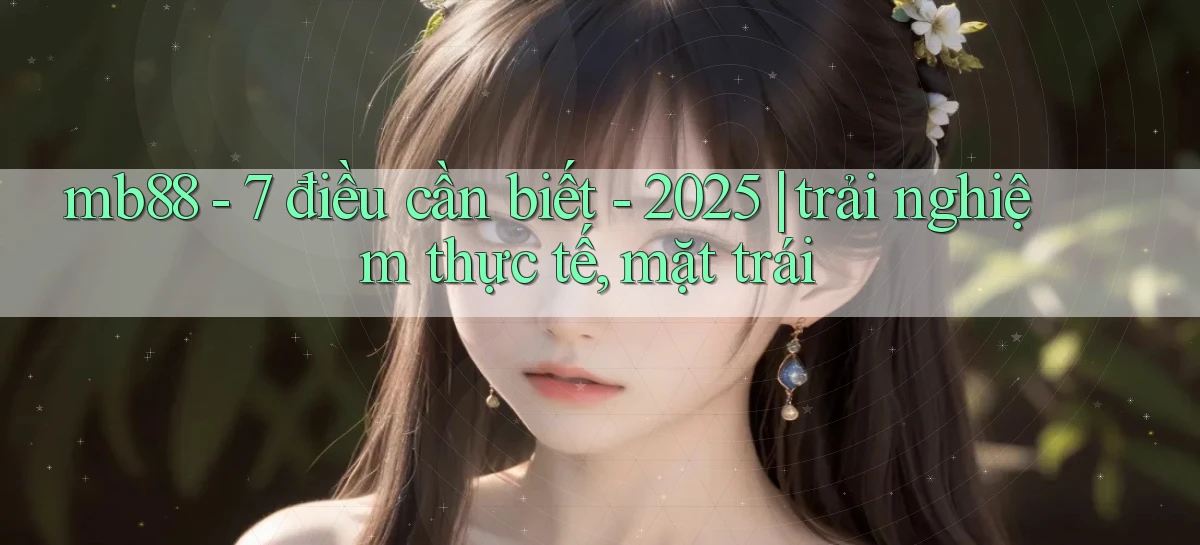 mb88   7 điều cần biết   2025 trải nghiệm thực tế, mặt trái