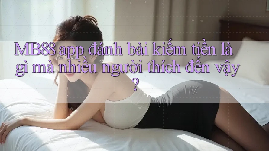 MB88 app đánh bài kiếm tiền là gì mà nhiều người thích đến vậy? MB88 app đánh bài kiếm tiền là gì mà nhiều người thích đến vậy?