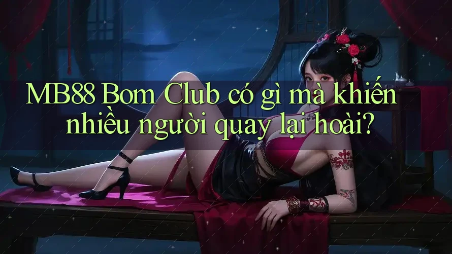 MB88 Bom Club có gì mà khiến nhiều người quay lại hoài? MB88 Bom Club có gì mà khiến nhiều người quay lại hoài?