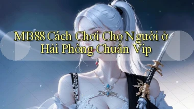 mb88 cách chơi cho người ở Hải Phòng chuẩn vip