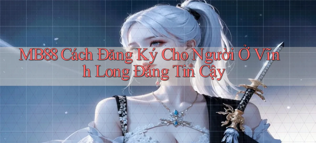 mb88 cách đăng ký cho người ở Vĩnh Long đáng tin cậy