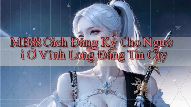 mb88 cách đăng ký cho người ở Vĩnh Long đáng tin cậy