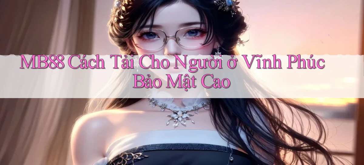 mb88 cách tải cho người ở Vĩnh Phúc bảo mật cao