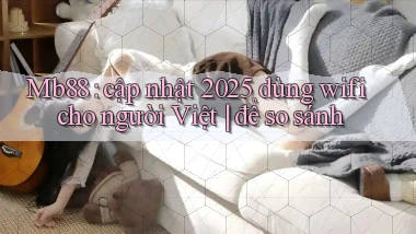 Mb88 cập nhật 2025 dùng wifi cho người Việt để so sánh