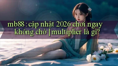 mb88 cập nhật 2026 chơi ngay không chờ multiplier là gì