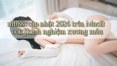mb88 cập nhật 2026 trên MacBook kinh nghiệm xương máu
