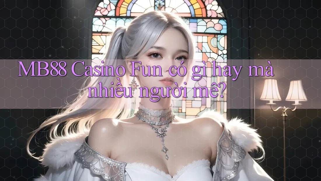 MB88 Casino Fun có gì hay mà nhiều người mê? MB88 Casino Fun có gì hay mà nhiều người mê?