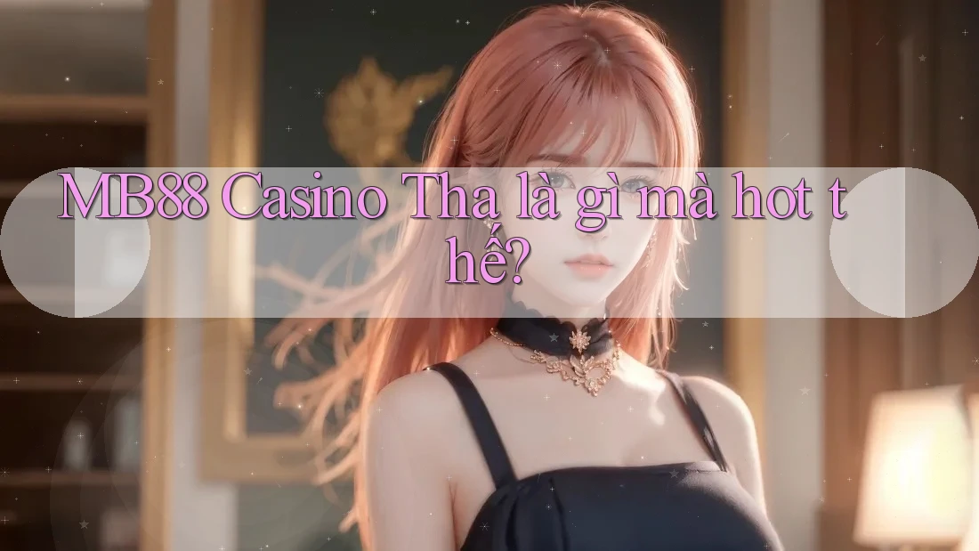 MB88 Casino Tha là gì mà hot thế? MB88 Casino Tha là gì mà hot thế?