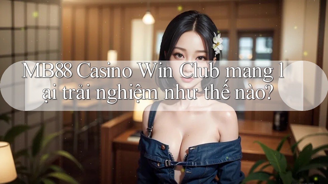 MB88 Casino Win Club mang lại trải nghiệm như thế nào?