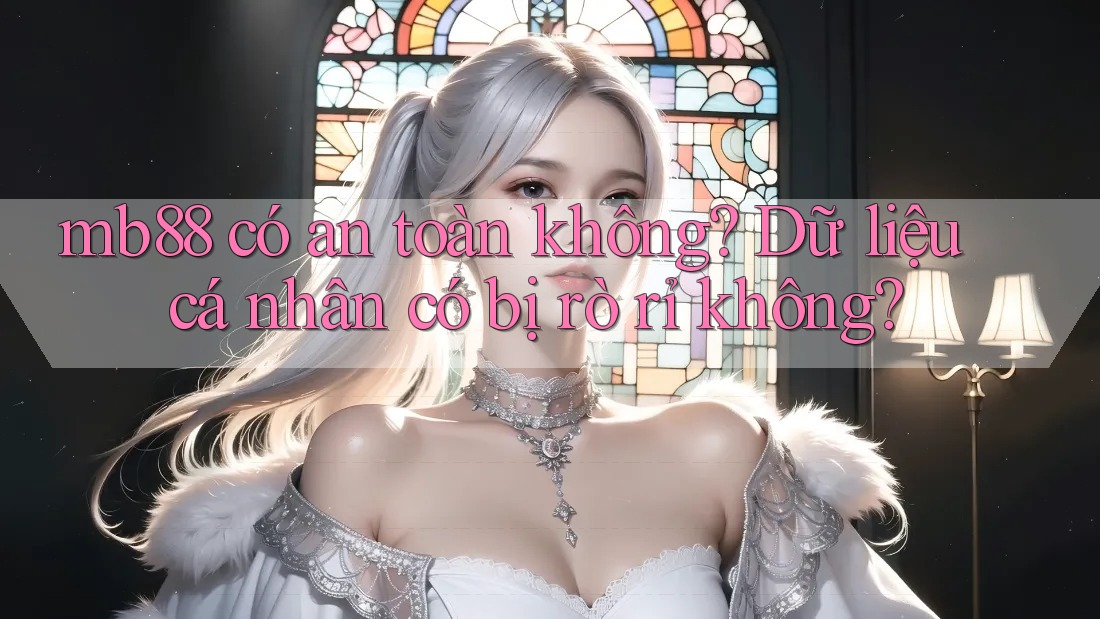 mb88 có an toàn không? Dữ liệu cá nhân có bị rò rỉ không? mb88 có an toàn không? Dữ liệu cá nhân có bị rò rỉ không?