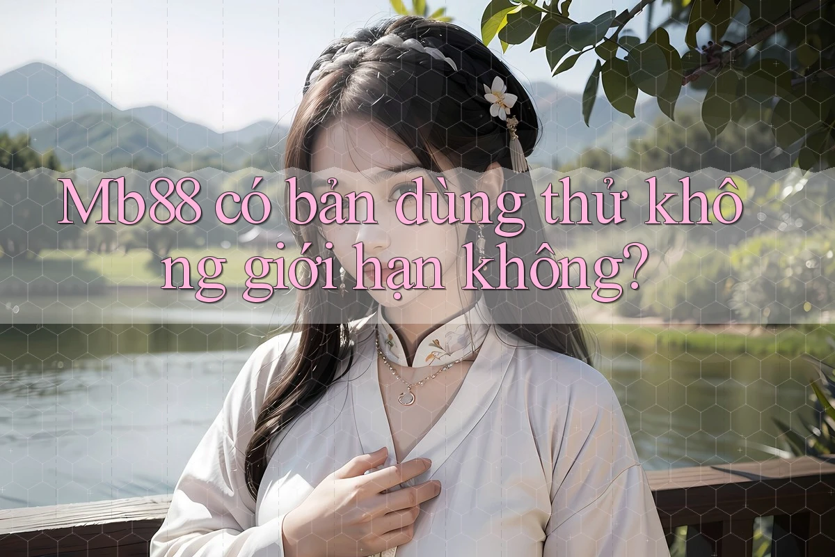 Mb88 có bản dùng thử không giới hạn không? Mb88 có bản dùng thử không giới hạn không?