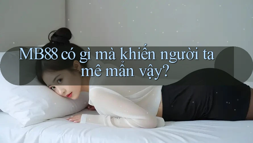 MB88 có gì mà khiến người ta mê mẩn vậy? MB88 có gì mà khiến người ta mê mẩn vậy?
