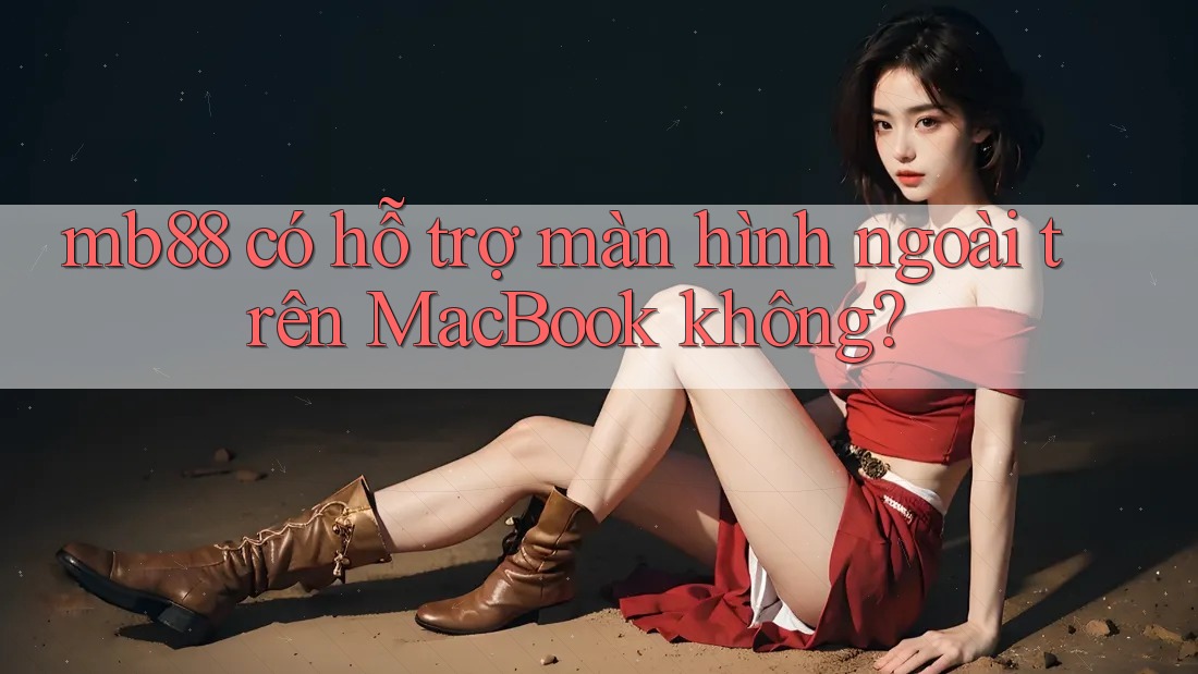 mb88 có hỗ trợ màn hình ngoài trên MacBook không? mb88 có hỗ trợ màn hình ngoài trên MacBook không?