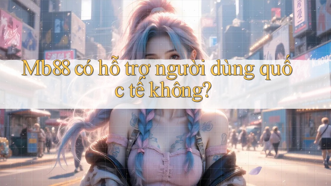Mb88 có hỗ trợ người dùng quốc tế không? Mb88 có hỗ trợ người dùng quốc tế không?