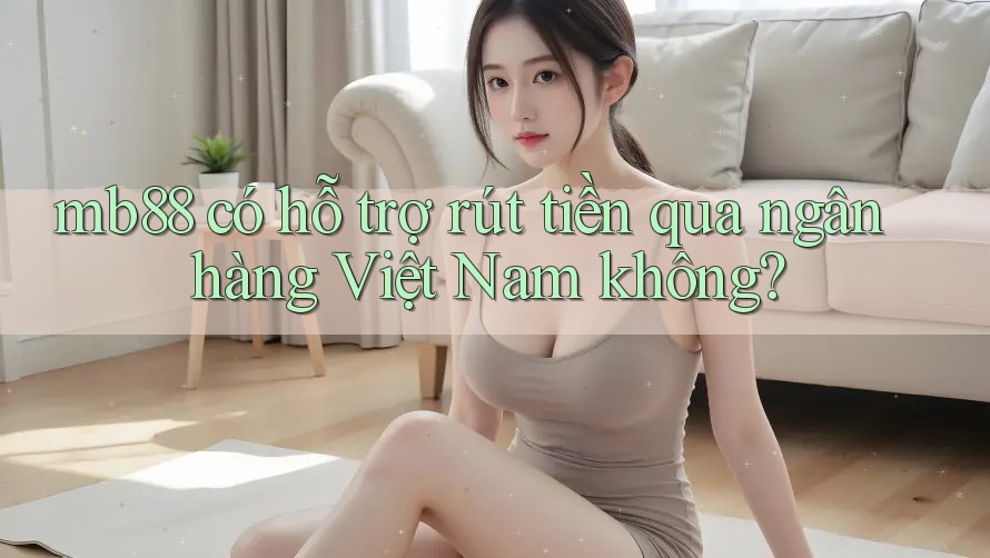 mb88 có hỗ trợ rút tiền qua ngân hàng Việt Nam không? mb88 có hỗ trợ rút tiền qua ngân hàng Việt Nam không?