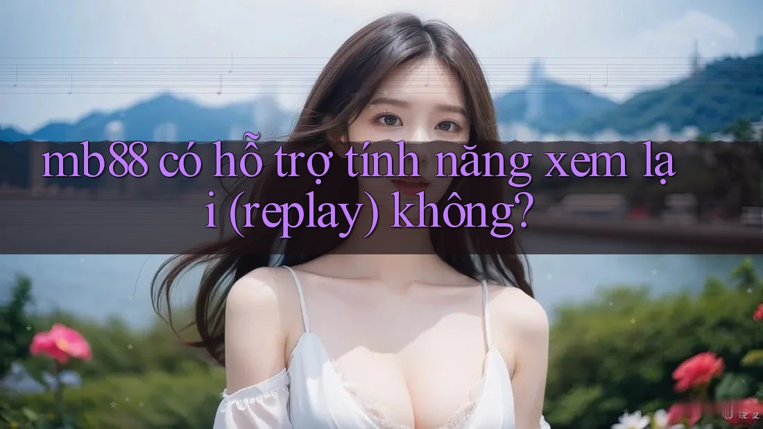 mb88 có hỗ trợ tính năng xem lại (replay) không? mb88 có hỗ trợ tính năng xem lại (replay) không?