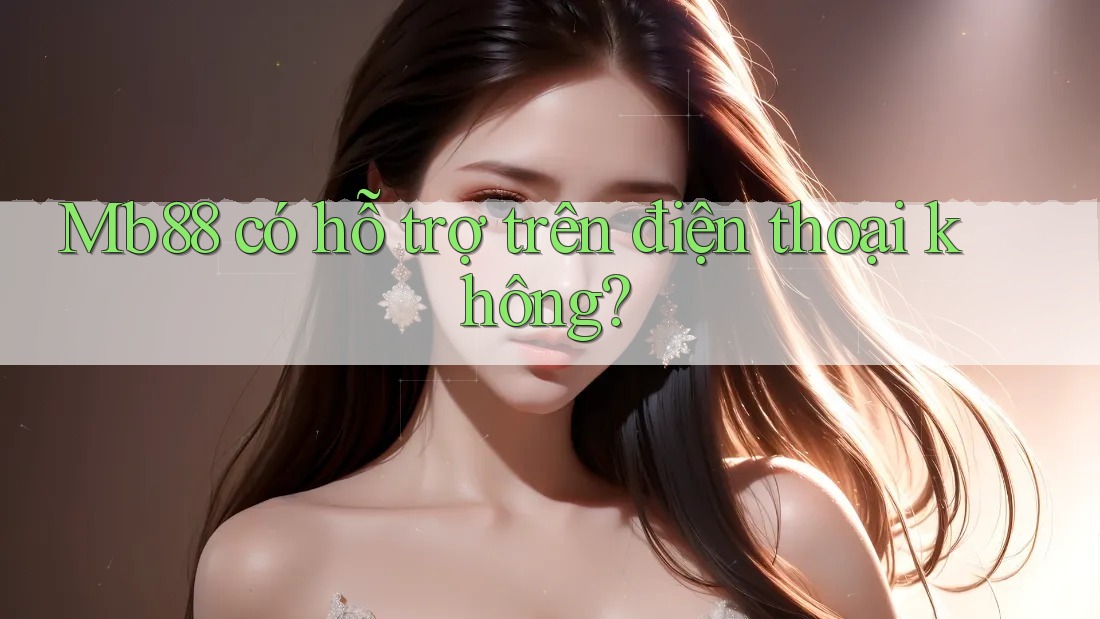 Mb88 có hỗ trợ trên điện thoại không? Mb88 có hỗ trợ trên điện thoại không?