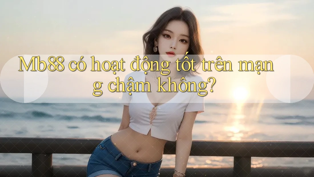Mb88 có hoạt động tốt trên mạng chậm không? Mb88 có hoạt động tốt trên mạng chậm không?