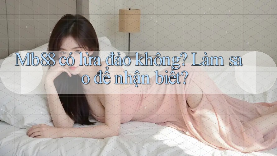 Mb88 có lừa đảo không? Làm sao để nhận biết? Mb88 có lừa đảo không? Làm sao để nhận biết?