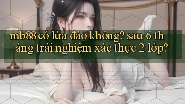 mb88 có lừa đảo không sau 6 tháng trải nghiệm xác thực 2 lớp