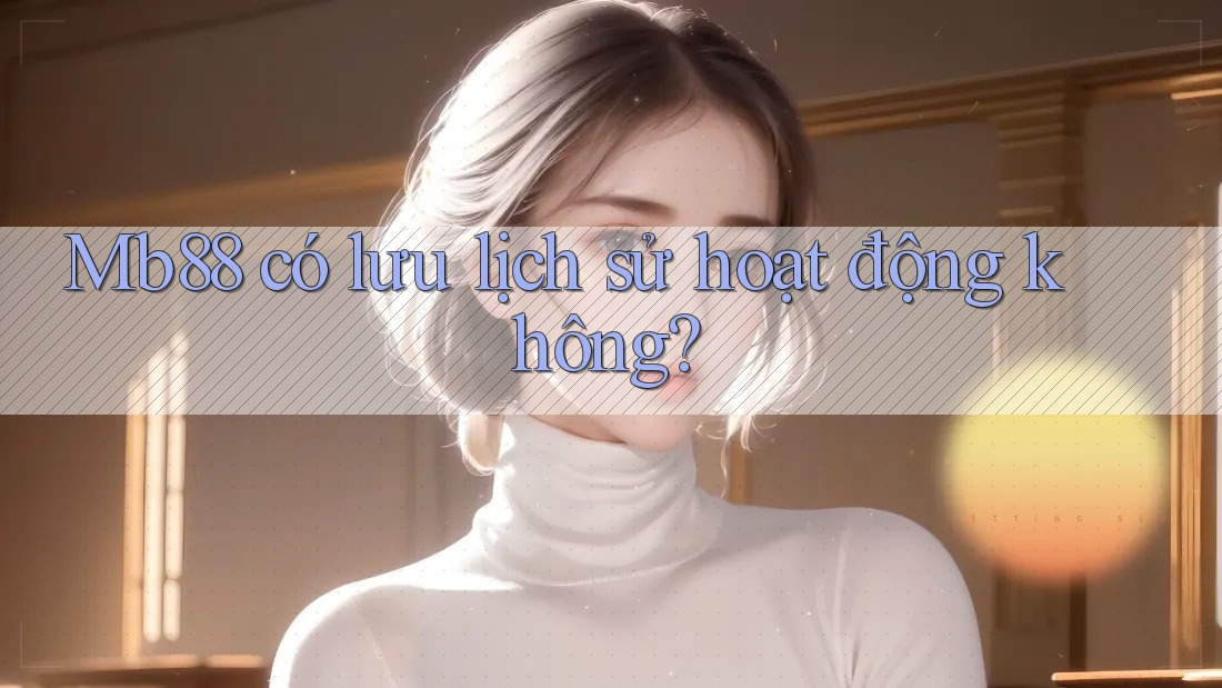 Mb88 có lưu lịch sử hoạt động không?