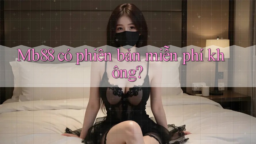 Mb88 có phiên bản miễn phí không? Mb88 có phiên bản miễn phí không?