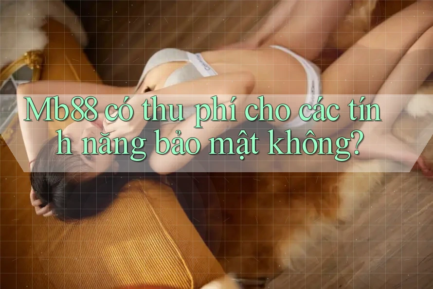 Mb88 có thu phí cho các tính năng bảo mật không? Mb88 có thu phí cho các tính năng bảo mật không?