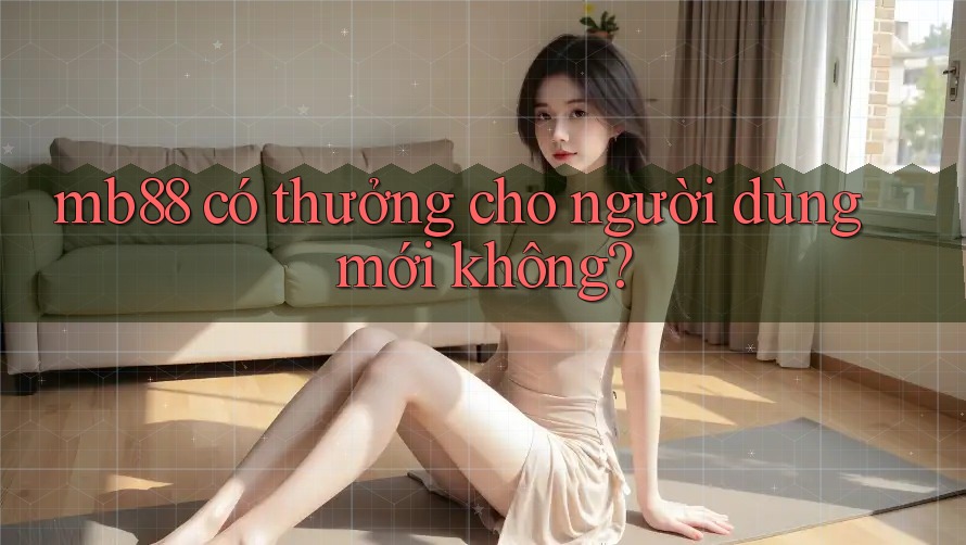 mb88 có thưởng cho người dùng mới không? mb88 có thưởng cho người dùng mới không?