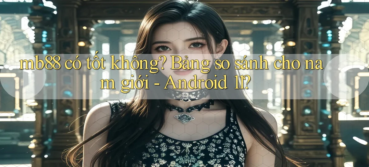 mb88 có tốt không bảng so sánh cho nam giới   Android 11