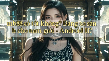 mb88 có tốt không bảng so sánh cho nam giới   Android 11
