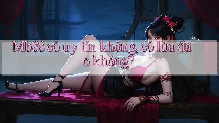 Mb88 có uy tín không, có lừa đảo không? Mb88 có uy tín không, có lừa đảo không?