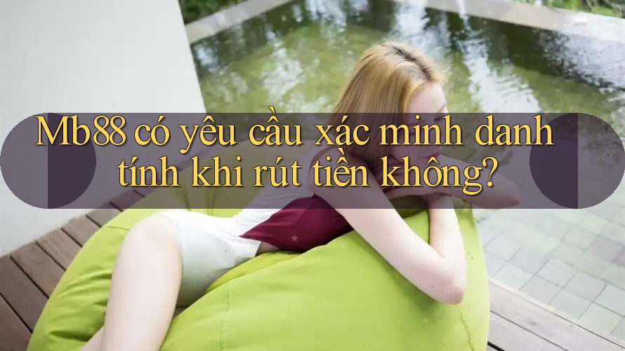 Mb88 có yêu cầu xác minh danh tính khi rút tiền không? Mb88 có yêu cầu xác minh danh tính khi rút tiền không?