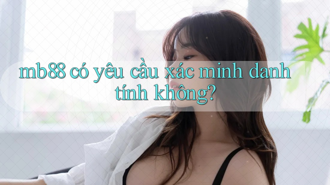 mb88 có yêu cầu xác minh danh tính không? mb88 có yêu cầu xác minh danh tính không?