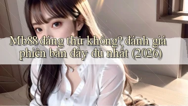 Mb88 đáng thử không đánh giá phiên bản đầy đủ nhất (2026)