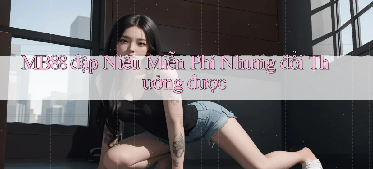 mb88  đập niêu miễn phí nhưng đổi thưởng được