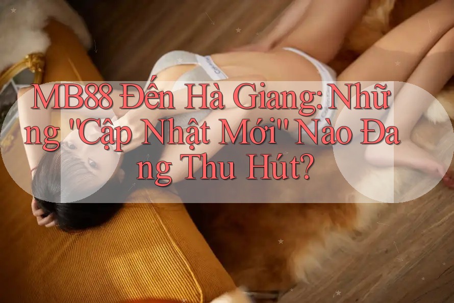 MB88 Đến Hà Giang: Những “Cập Nhật Mới” Nào Đang Thu Hút? MB88 Đến Hà Giang: Những “Cập Nhật Mới” Nào Đang Thu Hút?