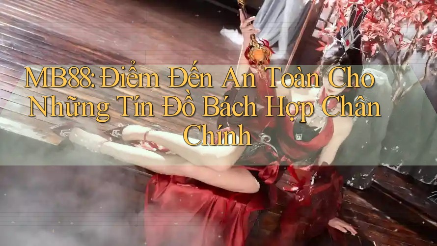MB88: Điểm Đến An Toàn Cho Những Tín Đồ Bách Hợp Chân Chính MB88: Điểm Đến An Toàn Cho Những Tín Đồ Bách Hợp Chân Chính