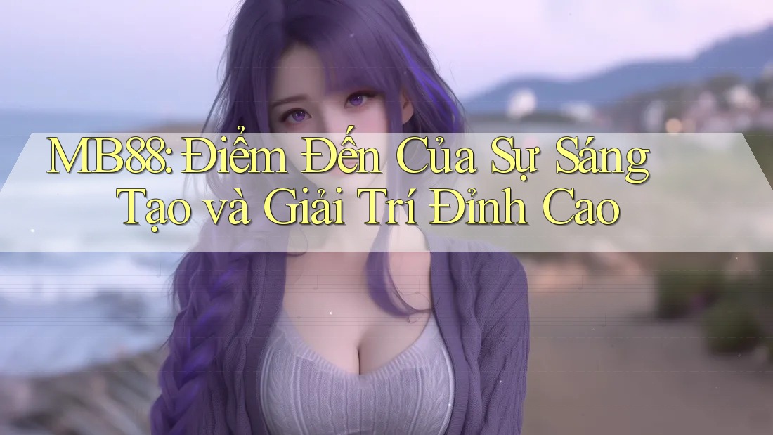 MB88: Điểm Đến Của Sự Sáng Tạo và Giải Trí Đỉnh Cao MB88: Điểm Đến Của Sự Sáng Tạo và Giải Trí Đỉnh Cao