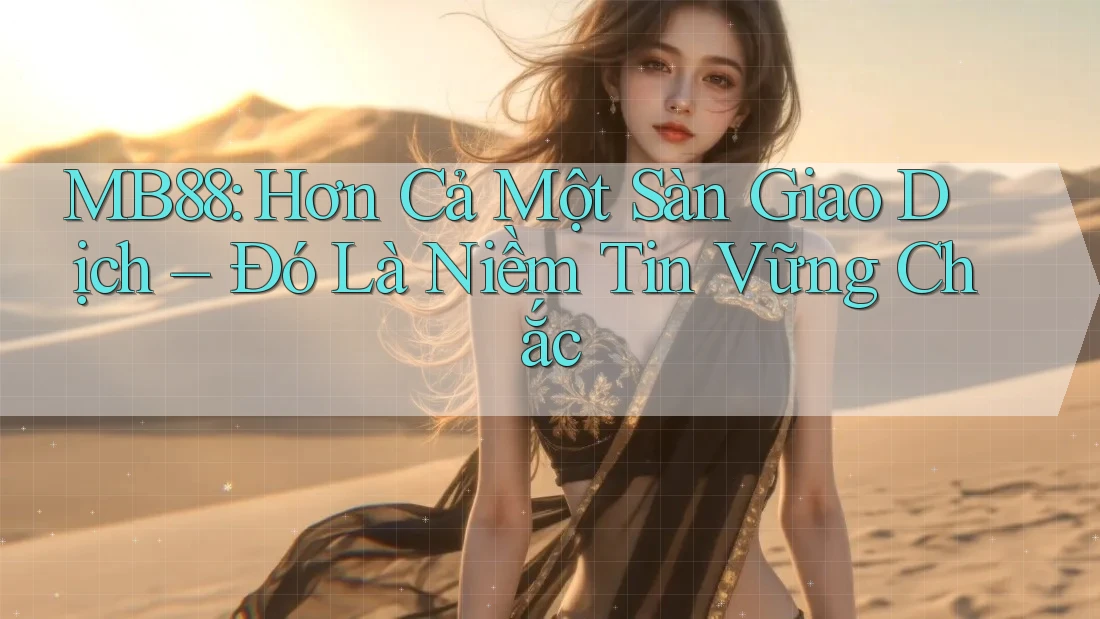 MB88: Hơn Cả Một Sàn Giao Dịch – Đó Là Niềm Tin Vững Chắc MB88: Hơn Cả Một Sàn Giao Dịch – Đó Là Niềm Tin Vững Chắc