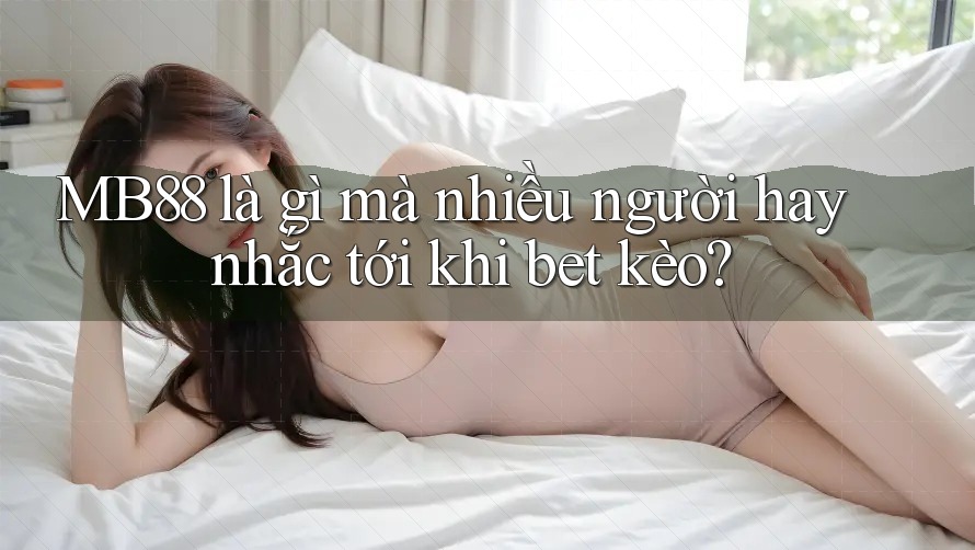MB88 là gì mà nhiều người hay nhắc tới khi bet kèo? MB88 là gì mà nhiều người hay nhắc tới khi bet kèo?
