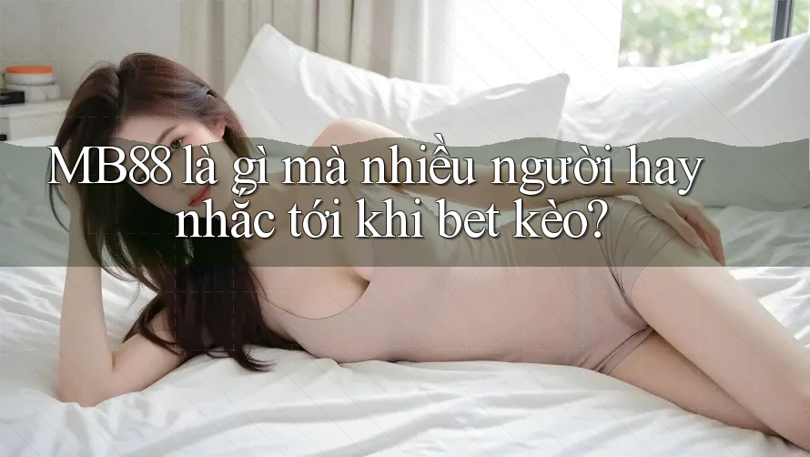 MB88 là gì mà nhiều người hay nhắc tới khi bet kèo? MB88 là gì mà nhiều người hay nhắc tới khi bet kèo?