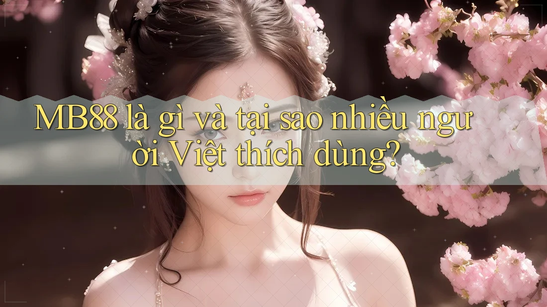 MB88 là gì và tại sao nhiều người Việt thích dùng? MB88 là gì và tại sao nhiều người Việt thích dùng?